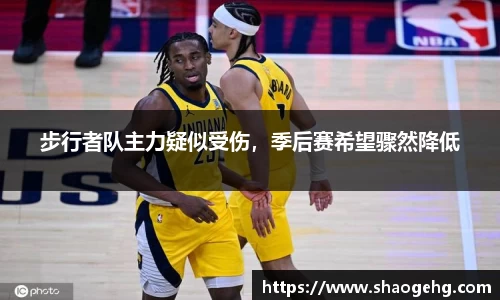 步行者队主力疑似受伤，季后赛希望骤然降低
