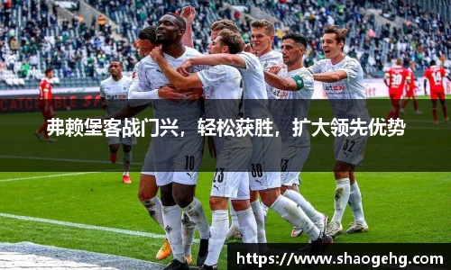 弗赖堡客战门兴，轻松获胜，扩大领先优势