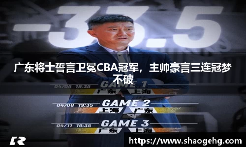 广东将士誓言卫冕CBA冠军，主帅豪言三连冠梦不破