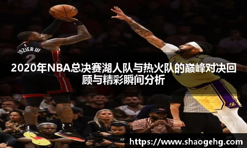 2020年NBA总决赛湖人队与热火队的巅峰对决回顾与精彩瞬间分析