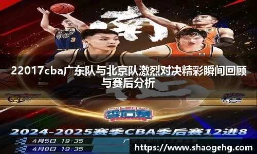 22017cba广东队与北京队激烈对决精彩瞬间回顾与赛后分析