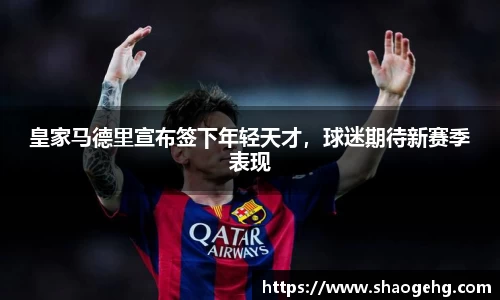 皇家马德里宣布签下年轻天才，球迷期待新赛季表现