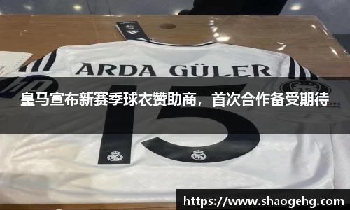 皇马宣布新赛季球衣赞助商，首次合作备受期待