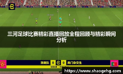 三河足球比赛精彩直播回放全程回顾与精彩瞬间分析