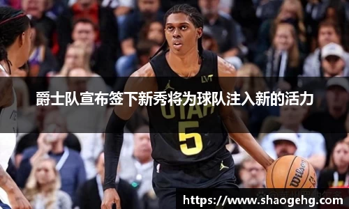 爵士队宣布签下新秀将为球队注入新的活力